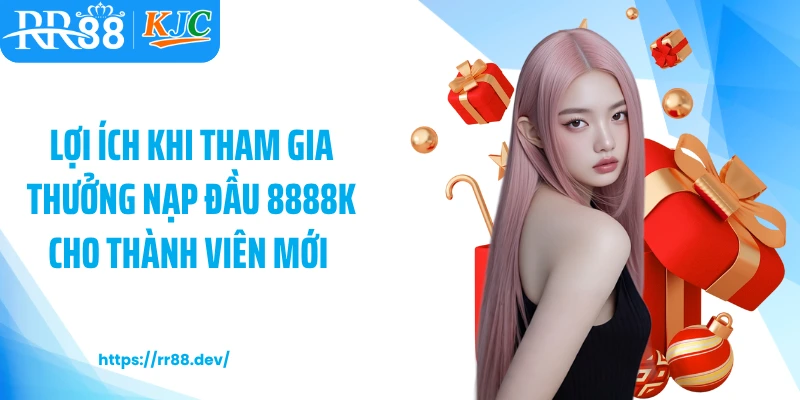 Lợi ích khi tham gia thưởng nạp đầu 8888k cho thành viên mới 